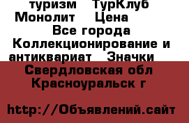 1.1) туризм : ТурКлуб “Монолит“ › Цена ­ 190 - Все города Коллекционирование и антиквариат » Значки   . Свердловская обл.,Красноуральск г.